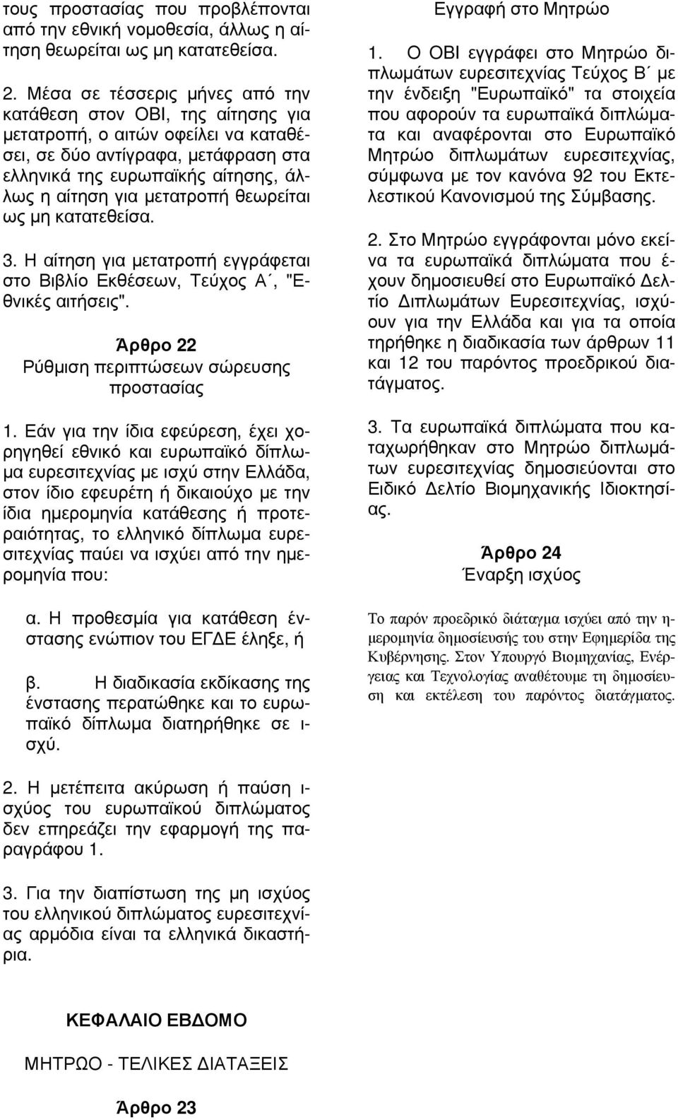 μετατροπή θεωρείται ως μη κατατεθείσα. 3. Η αίτηση για μετατροπή εγγράφεται στο Βιβλίο Εκθέσεων, Τεύχος Α, "Εθνικές αιτήσεις". Άρθρο 22 Ρύθμιση περιπτώσεων σώρευσης προστασίας 1.