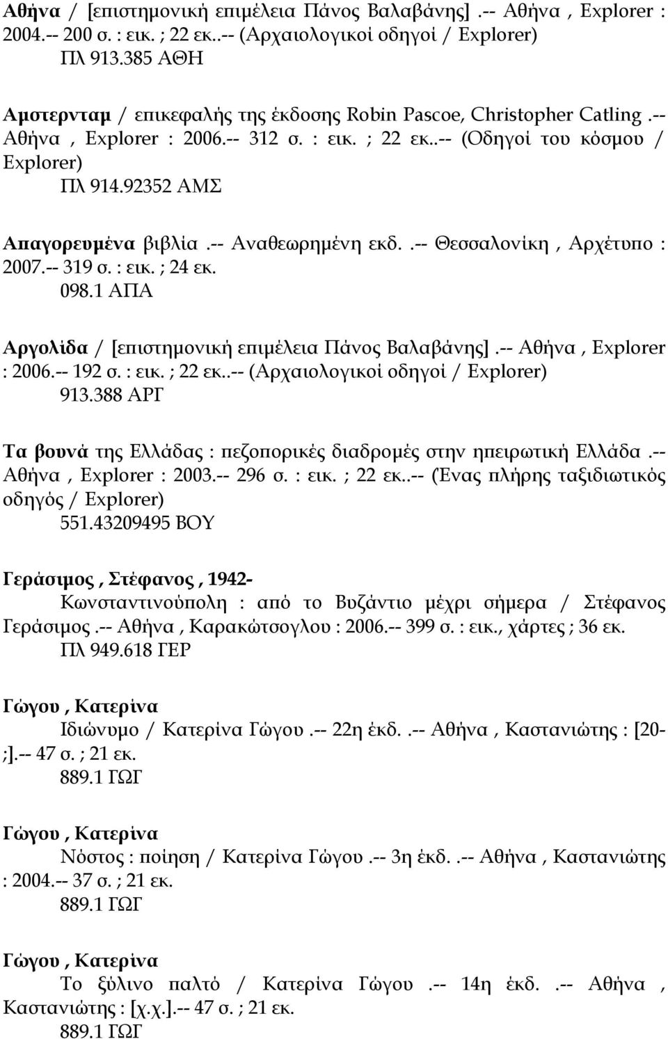 92352 ΑΜΣ Απαγορευµένα βιβλία.-- Αναθεωρηµένη εκδ..-- Θεσσαλονίκη, Αρχέτυπο : 2007.-- 319 σ. : εικ. ; 24 εκ. 098.1 ΑΠΑ Αργολίδα / [επιστηµονική επιµέλεια Πάνος Βαλαβάνης].-- Αθήνα, Explorer : 2006.