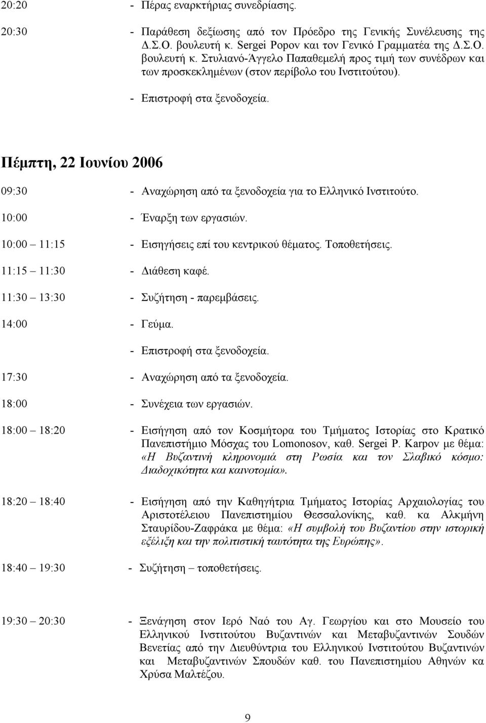 Πέµπτη, 22 Ιουνίου 2006 09:30 - Αναχώρηση από τα ξενοδοχεία για το Ελληνικό Ινστιτούτο. 10:00 - Έναρξη των εργασιών. 10:00 11:15 - Εισηγήσεις επί του κεντρικού θέµατος. Τοποθετήσεις.