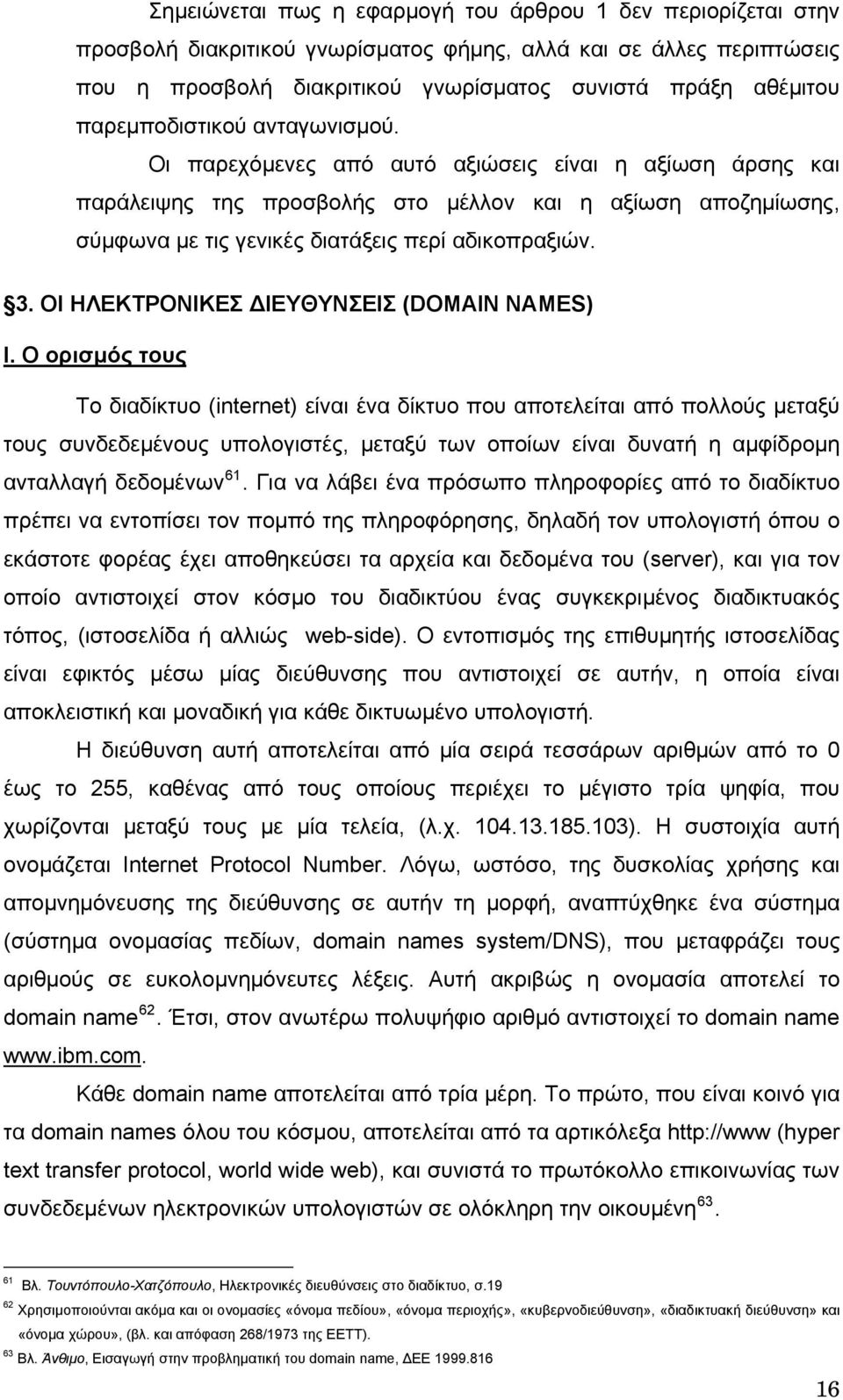 Οι παρεχόμενες από αυτό αξιώσεις είναι η αξίωση άρσης και παράλειψης της προσβολής στο μέλλον και η αξίωση αποζημίωσης, σύμφωνα με τις γενικές διατάξεις περί αδικοπραξιών. 3.