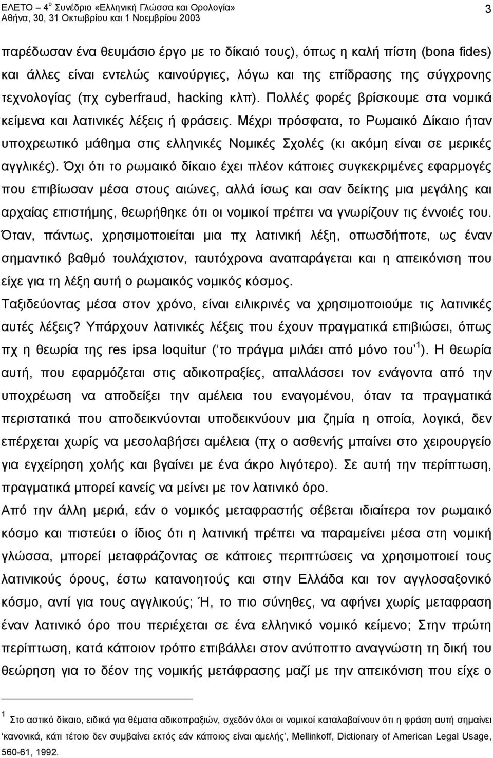 Όχι ότι το ρωμαικό δίκαιο έχει πλέον κάποιες συγκεκριμένες εφαρμογές που επιβίωσαν μέσα στους αιώνες, αλλά ίσως και σαν δείκτης μια μεγάλης και αρχαίας επιστήμης, θεωρήθηκε ότι οι νομικοί πρέπει να