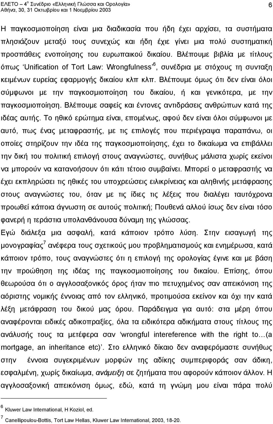 Βλέπουμε όμως ότι δεν είναι όλοι σύμφωνοι με την παγκοσμιοποίηση του δικαίου, ή και γενικότερα, με την παγκοσμιοποίηση. Βλέπουμε σαφείς και έντονες αντιδράσεις ανθρώπων κατά της ιδέας αυτής.