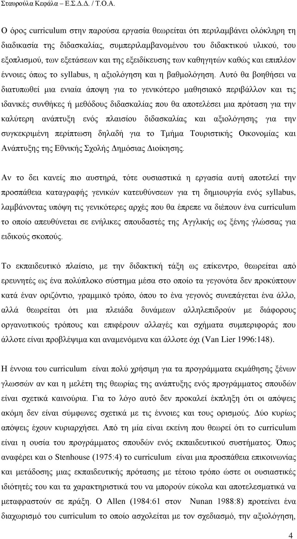 Απηφ ζα βνεζήζεη λα δηαηππσζεί κηα εληαία άπνςε γηα ην γεληθφηεξν καζεζηαθφ πεξηβάιινλ θαη ηηο ηδαληθέο ζπλζήθεο ή κεζφδνπο δηδαζθαιίαο πνπ ζα απνηειέζεη κηα πξφηαζε γηα ηελ θαιχηεξε αλάπηπμε ελφο