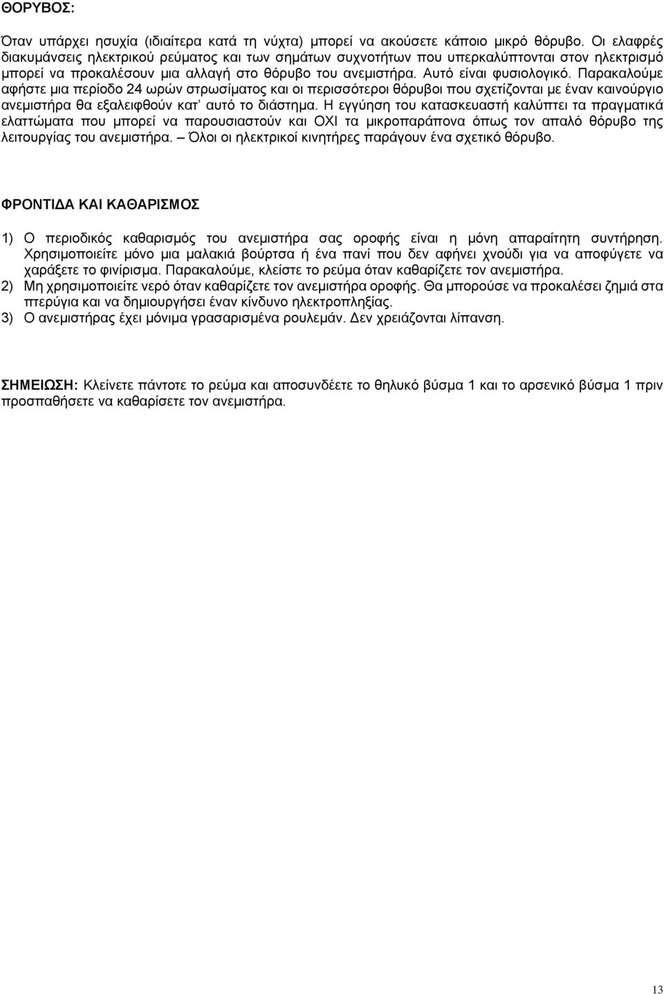 Παρακαλούμε αφήστε μια περίοδο 24 ωρών στρωσίματος και οι περισσότεροι θόρυβοι που σχετίζονται με έναν καινούργιο ανεμιστήρα θα εξαλειφθούν κατ αυτό το διάστημα.