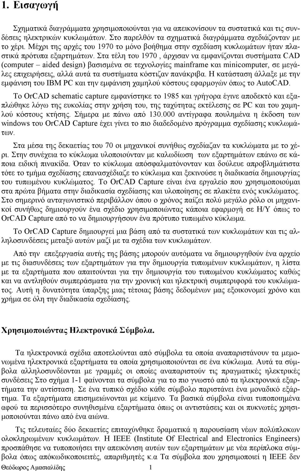 Στα τέλη του 1970, άρχισαν να εμφανίζονται συστήματα CAD (computer aided design) βασισμένα σε τεχνολογίες mainframe και minicomputer, σε μεγάλες επιχειρήσεις, αλλά αυτά τα συστήματα κόστιζαν