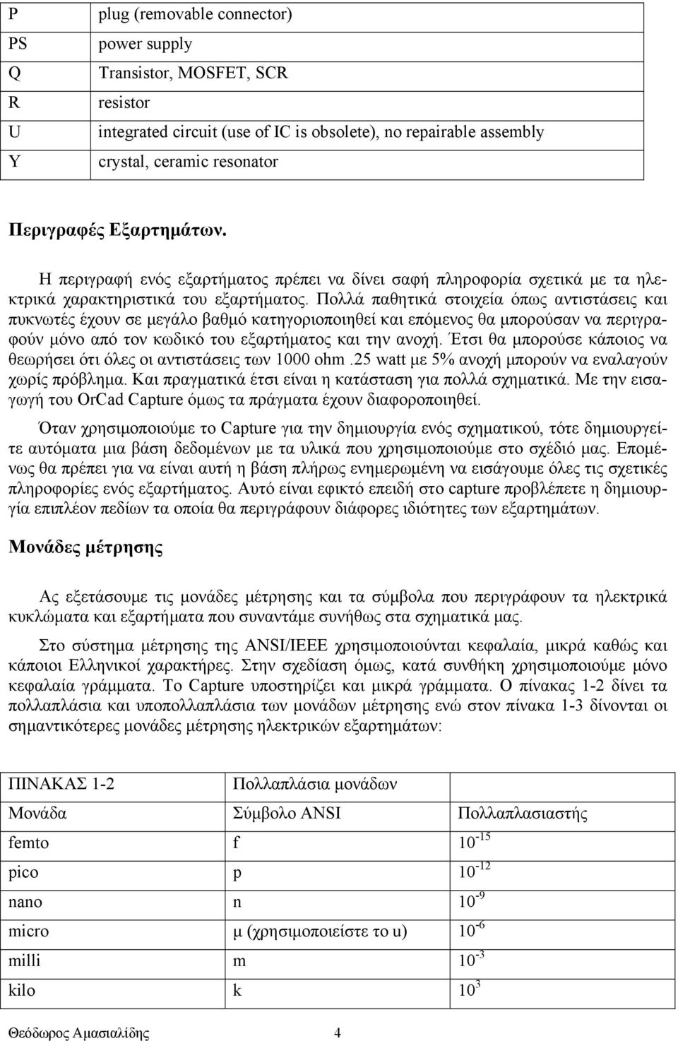 Πολλά παθητικά στοιχεία όπως αντιστάσεις και πυκνωτές έχουν σε μεγάλο βαθμό κατηγοριοποιηθεί και επόμενος θα μπορούσαν να περιγραφούν μόνο από τον κωδικό του εξαρτήματος και την ανοχή.