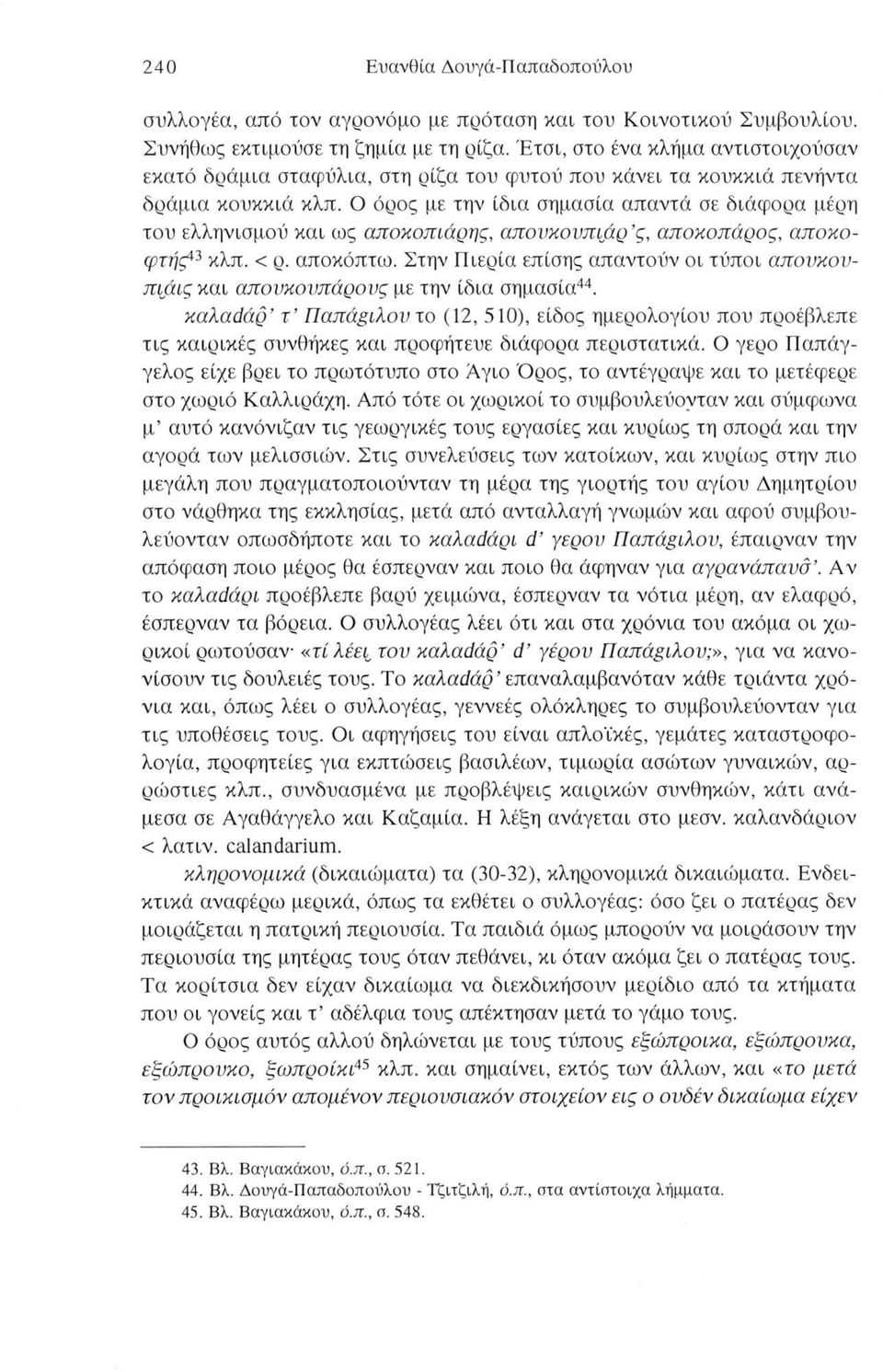 Ο όρος με την ίδια σημασία απαντά σε διάφορα μέρη του ελληνισμού και ως αποκοπιάρης, απουκουπιάρ ς, αποκοπάρος, αποκοφτής43 κλπ. < ρ. αποκόπτω.