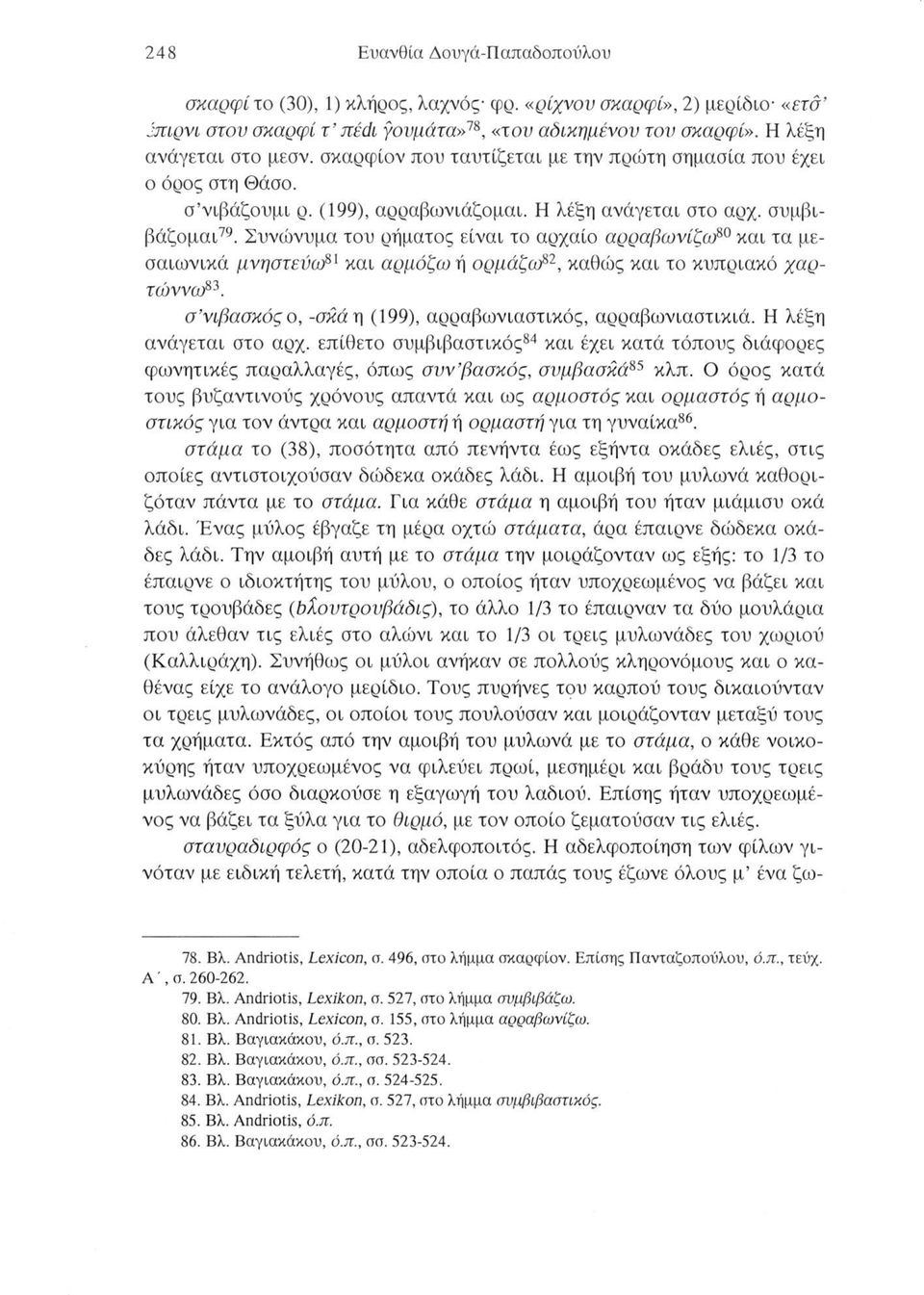 80 Συνώνυμα του ρήματος είναι το αρχαίο αρραβωνίζαρ0 και τα μεσαιωνικά μνηστεύω81 και αρμόζω ή ορμάζορ2, καθώς και το κυπριακό χαρτώνναρ3. σ νιβασκός ο, -σκάη (199), αρραβωνιαστικός, αρραβωνιαστικιά.