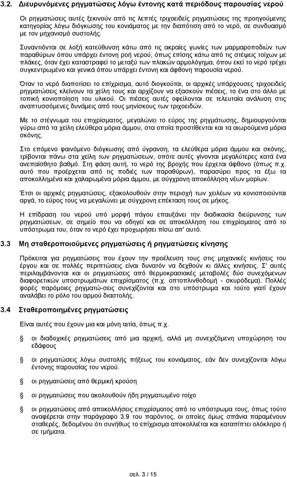 Συναντιόνται σε λοξή κατεύθυνση κάτω από τις ακραίες γωνίες των μαρμαροποδιών των παραθύρων όπου υπάρχει έντονη ροή νερού, όπως επίσης κάτω από τις στέψεις τοίχων με πλάκες, όταν έχει καταστραφεί το