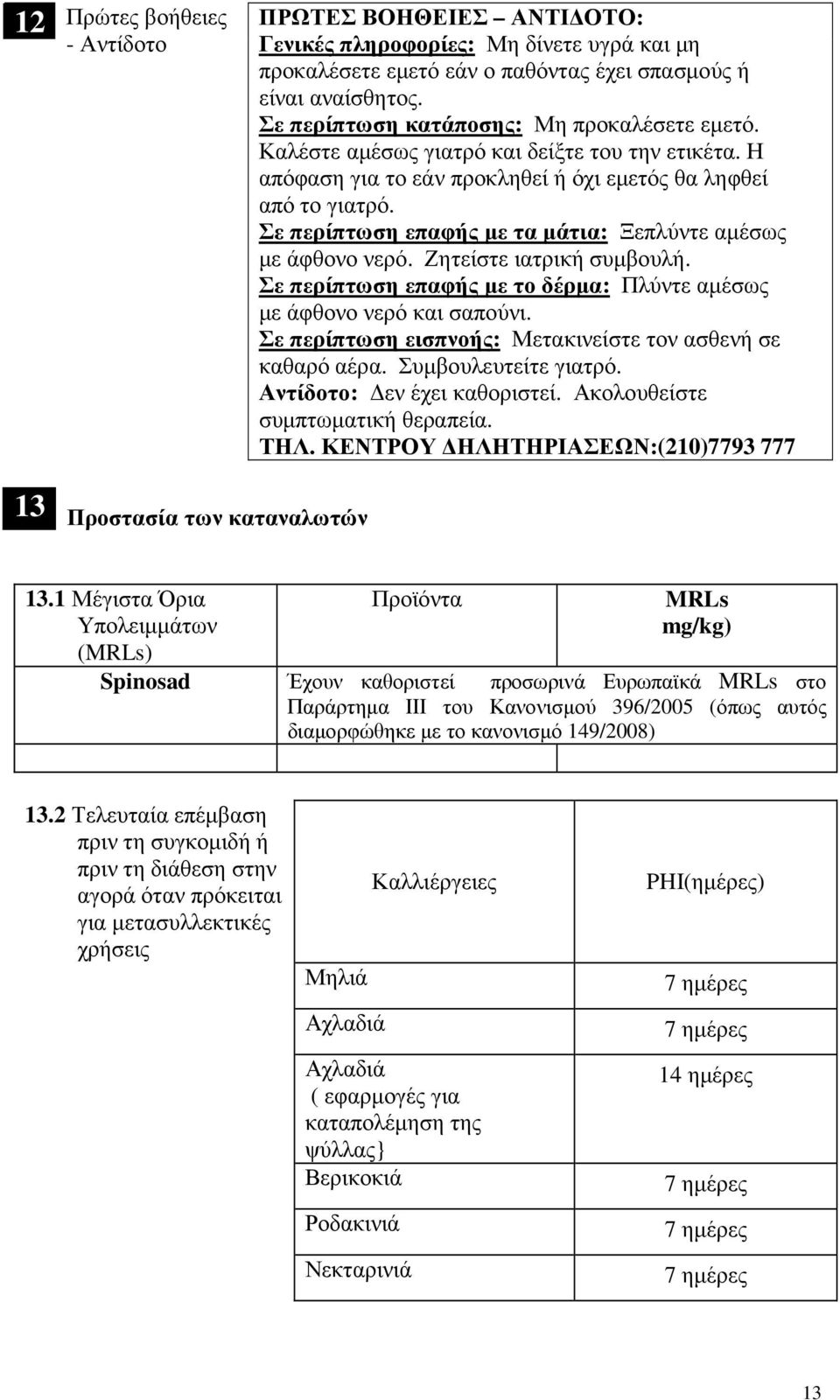 Σε περίπτωση επαφής µε τα µάτια: Ξεπλύντε αµέσως µε άφθονο νερό. Ζητείστε ιατρική συµβουλή. Σε περίπτωση επαφής µε το δέρµα: Πλύντε αµέσως µε άφθονο νερό και σαπούνι.