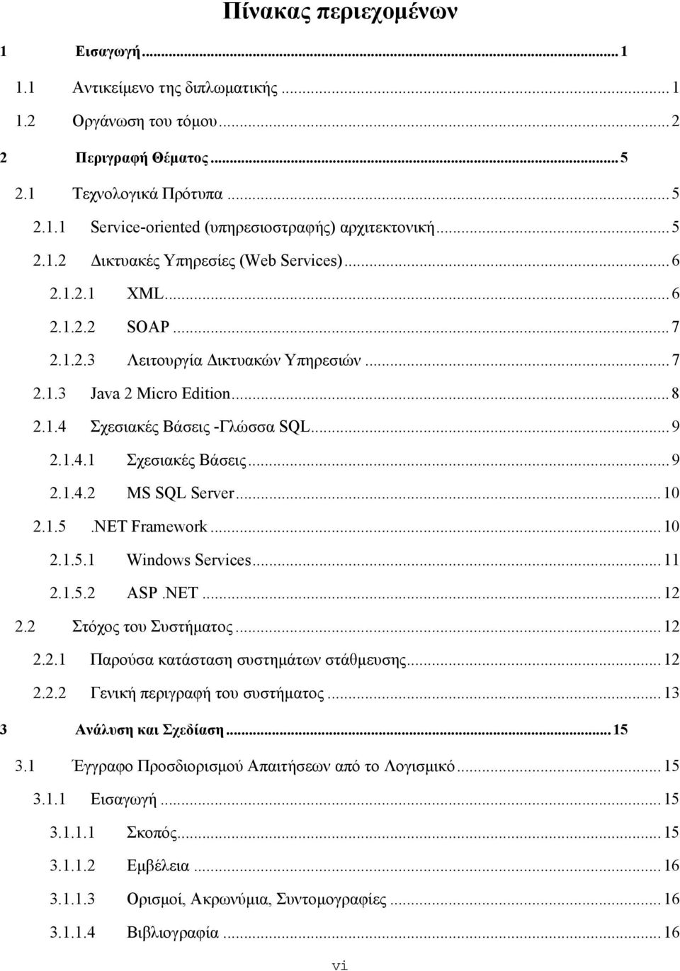 ..9 2.1.4.2 MS SQL Server...10 2.1.5.NET Framework...10 2.1.5.1 Windows Services...11 2.1.5.2 ASP.NET...12 2.2 Στόχος του Συστήματος...12 2.2.1 Παρούσα κατάσταση συστημάτων στάθμευσης...12 2.2.2 Γενική περιγραφή του συστήματος.