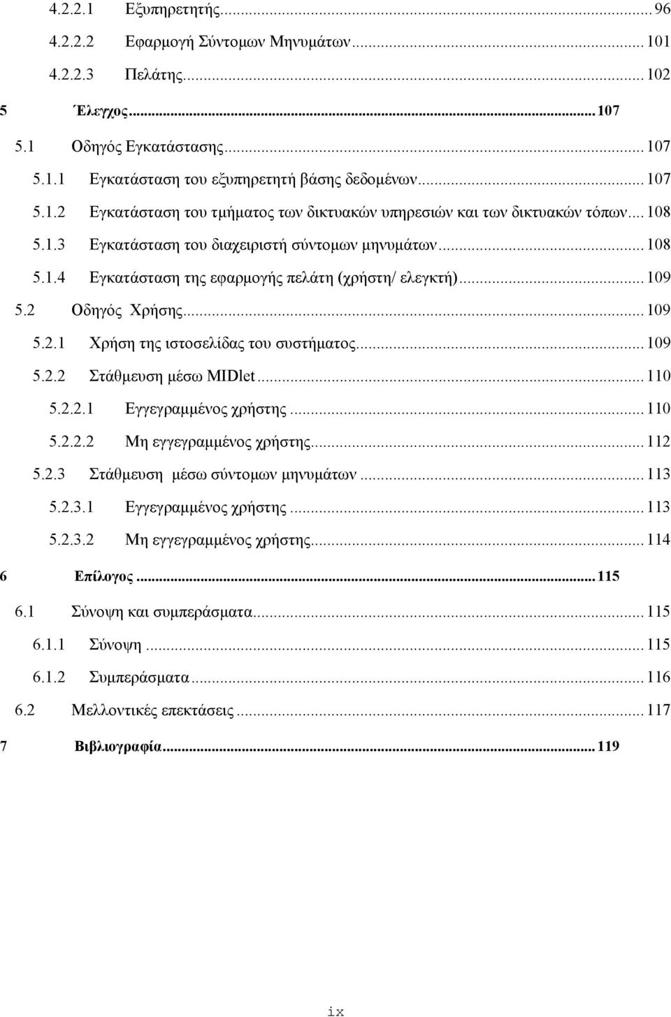 ..109 5.2.2 Στάθμευση μέσω MIDlet...110 5.2.2.1 Εγγεγραμμένος χρήστης...110 5.2.2.2 Μη εγγεγραμμένος χρήστης...112 5.2.3 Στάθμευση μέσω σύντομων μηνυμάτων...113 5.2.3.1 Εγγεγραμμένος χρήστης...113 5.2.3.2 Μη εγγεγραμμένος χρήστης...114 6 Επίλογος.