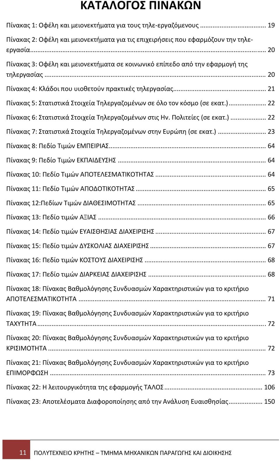 .. 21 Πίνακας 5: Στατιστικά Στοιχεία Τηλεργαζομένων σε όλο τον κόσμο (σε εκατ.)... 22 Πίνακας 6: Στατιστικά Στοιχεία Τηλεργαζομένων στις Ην. Πολιτείες (σε εκατ.)... 22 Πίνακας 7: Στατιστικά Στοιχεία Τηλεργαζομένων στην Ευρώπη (σε εκατ.