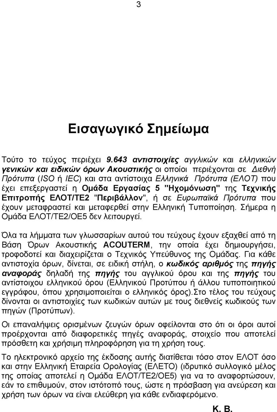 Ομάδα Εργασίας 5 "Ηχομόνωση" της Τεχνικής Επιτροπής ΕΛΟΤ/ΤΕ2 "Περιβάλλον", ή σε Ευρωπαϊκά Πρότυπα που έχουν μεταφραστεί και μεταφερθεί στην Ελληνική Τυποποίηση.