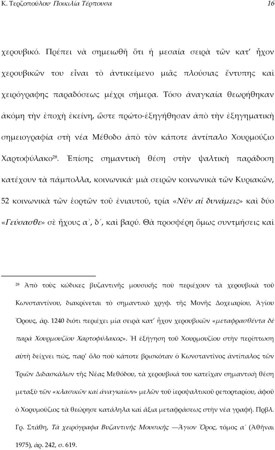 Ἐπίσης σημαντικὴ θέση στὴν ψαλτικὴ παράδοση κατέχουν τὰ πάμπολλα, κοινωνικά μιὰ σειρῶν κοινωνικὰ τῶν Κυριακῶν, 52 κοινωνικὰ τῶν ἑορτῶν τοῦ ἐνιαυτοῦ, τρία «Νῦν αἱ δυνάμεις» καὶ δύο «Γεύσασθε» σὲ ἤχους