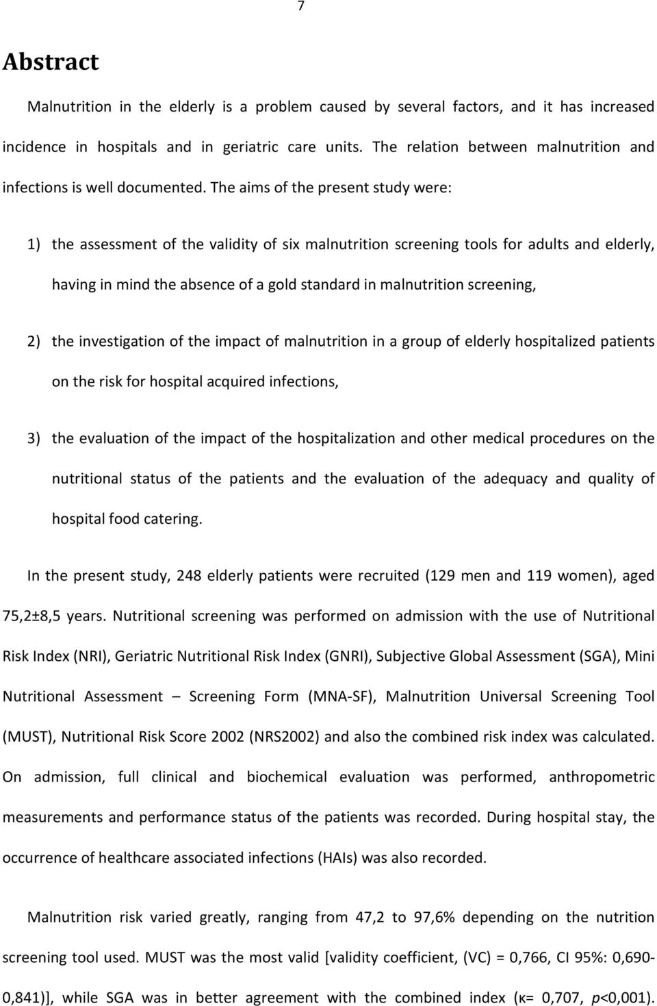 The aims of the present study were: 1) the assessment of the validity of six malnutrition screening tools for adults and elderly, having in mind the absence of a gold standard in malnutrition