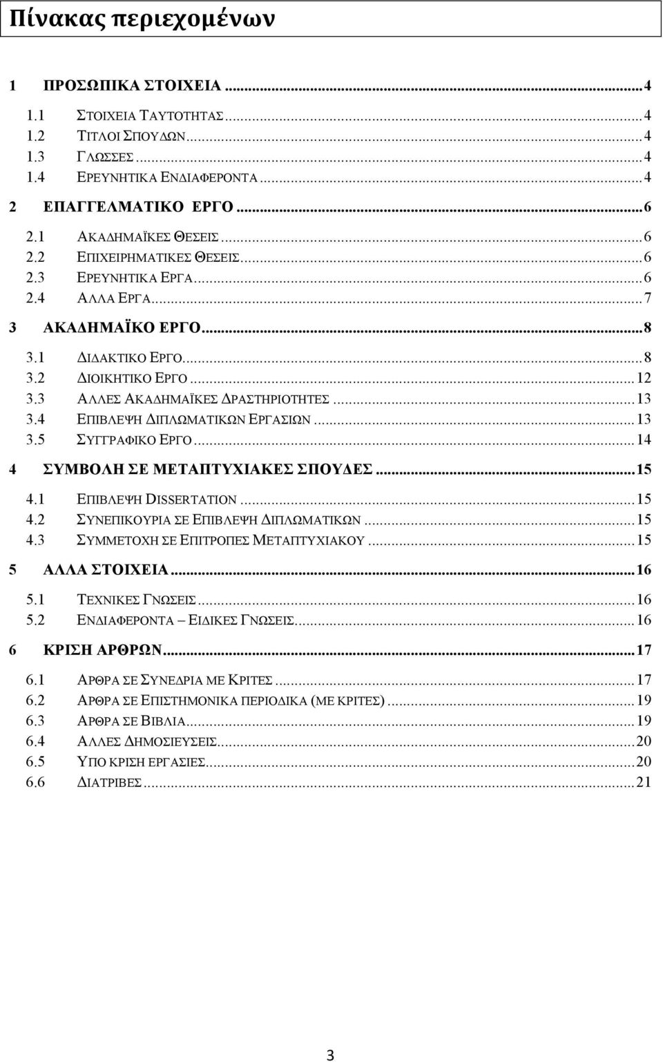 4 ΕΠΙΒΛΕΨΗ ΔΙΠΛΩΜΑΤΙΚΩΝ ΕΡΓΑΣΙΩΝ... 13 3.5 ΣΥΓΓΡΑΦΙΚΟ ΕΡΓΟ... 14 4 ΣΥΜΒΟΛΗ ΣΕ ΜΕΤΑΠΤΥΧΙΑΚΕΣ ΣΠΟΥΔΕΣ... 15 4.1 ΕΠΙΒΛΕΨΗ DISSERTATION... 15 4.2 ΣΥΝΕΠΙΚΟΥΡΙΑ ΣΕ ΕΠΙΒΛΕΨΗ ΔΙΠΛΩΜΑΤΙΚΩΝ... 15 4.3 ΣΥΜΜΕΤΟΧΗ ΣΕ ΕΠΙΤΡΟΠΕΣ ΜΕΤΑΠΤΥΧΙΑΚΟΥ.