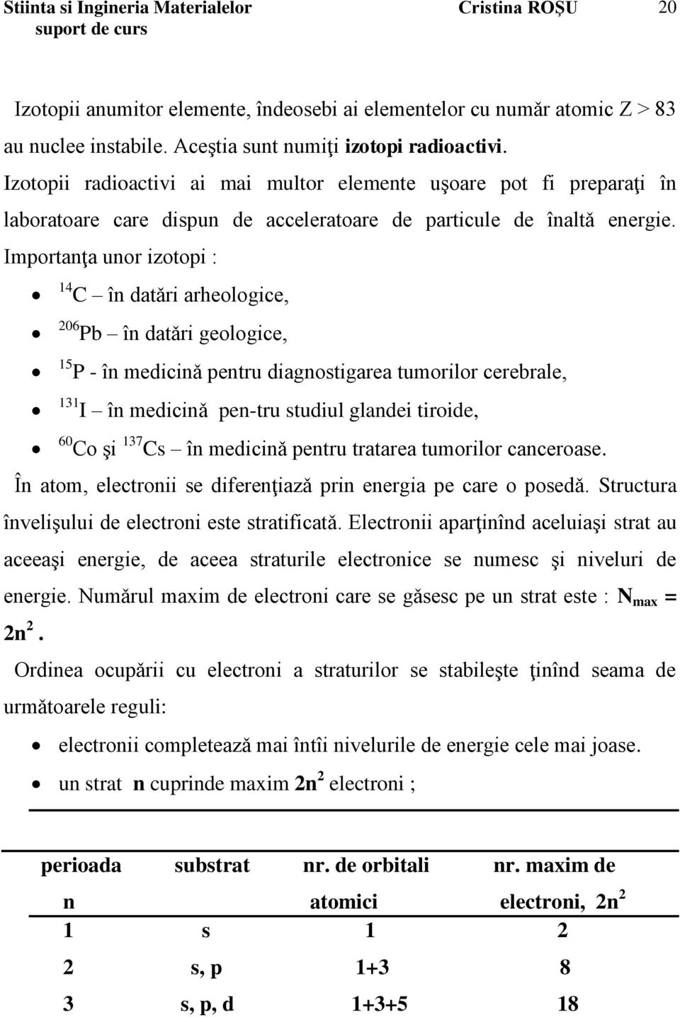 Importanţa unor izotopi : 14 C în datǎri arheologice, 206 Pb în datǎri geologice, 15 P - în medicinǎ pentru diagnostigarea tumorilor cerebrale, 131 I în medicinǎ pen-tru studiul glandei tiroide, 60