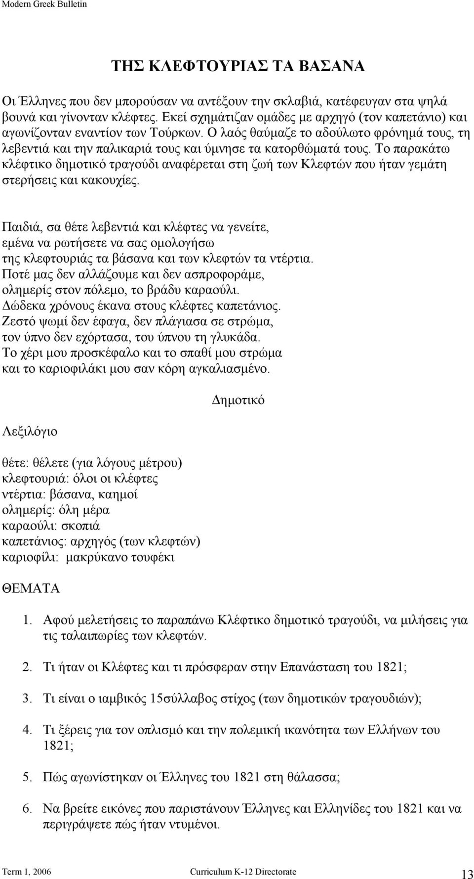 Το παρακάτω κλέφτικο δημοτικό τραγούδι αναφέρεται στη ζωή των Κλεφτών που ήταν γεμάτη στερήσεις και κακουχίες.