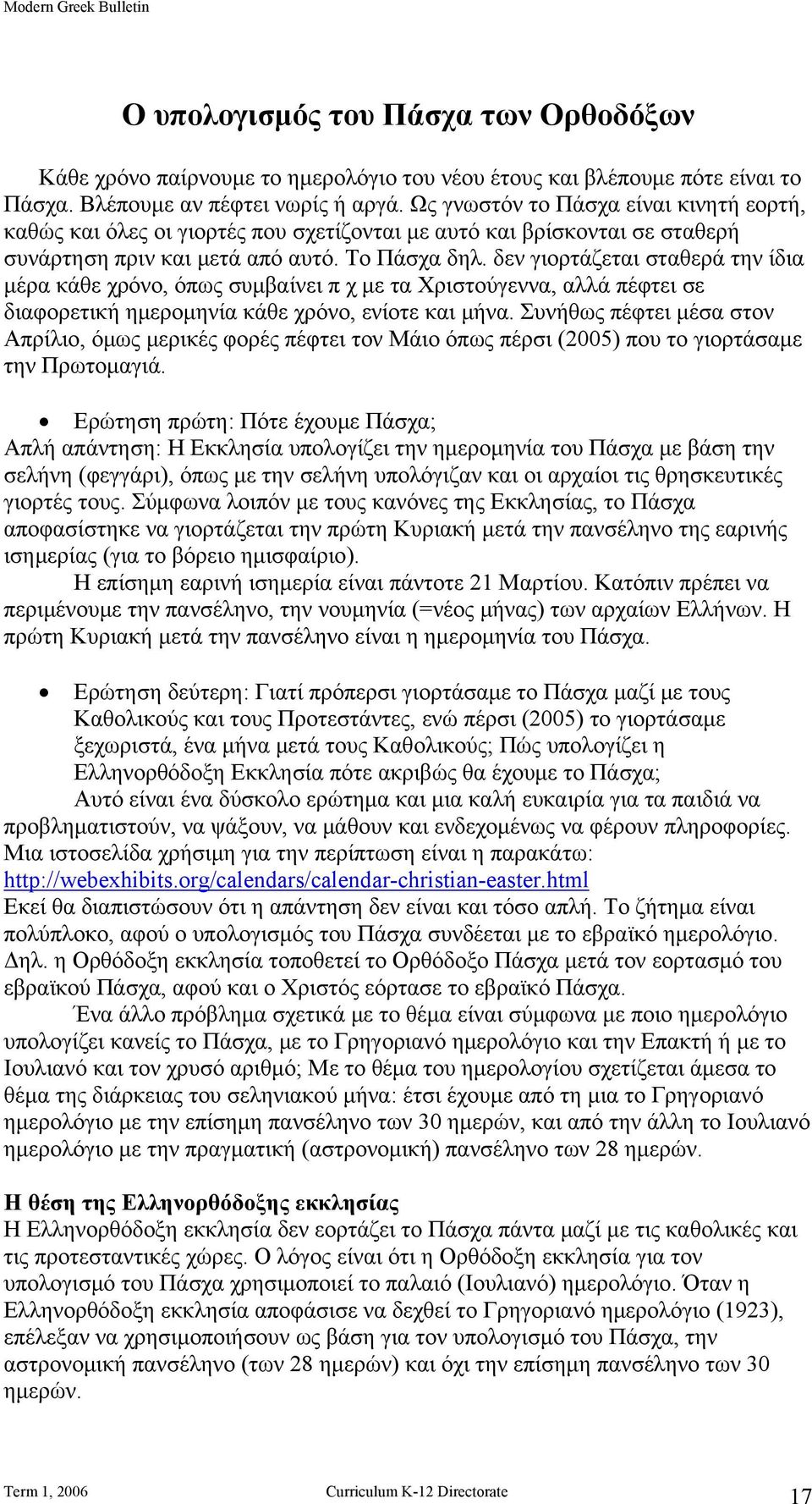 δεν γιορτάζεται σταθερά την ίδια μέρα κάθε χρόνο, όπως συμβαίνει π χ με τα Χριστούγεννα, αλλά πέφτει σε διαφορετική ημερομηνία κάθε χρόνο, ενίοτε και μήνα.