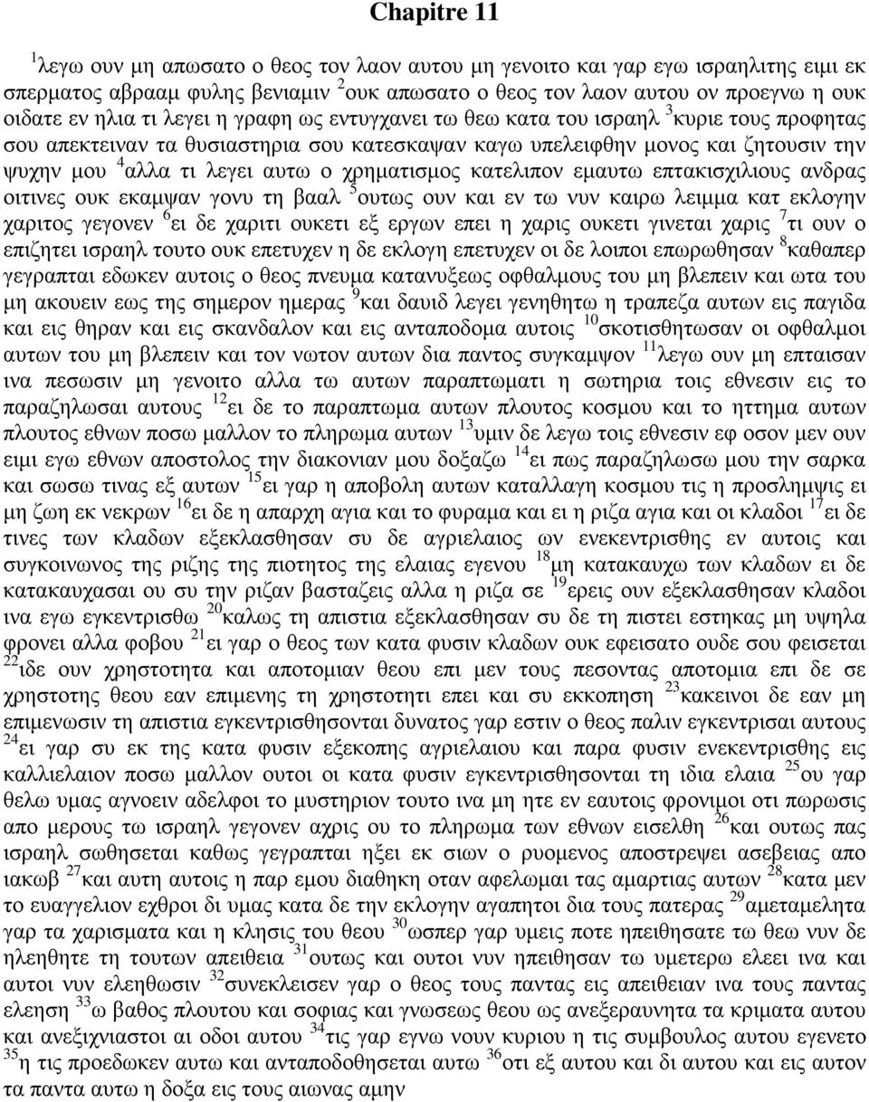 χρηματισμος κατελιπον εμαυτω επτακισχιλιους ανδρας οιτινες ουκ εκαμψαν γονυ τη βααλ 5 ουτως ουν και εν τω νυν καιρω λειμμα κατ εκλογην χαριτος γεγονεν 6 ει δε χαριτι ουκετι εξ εργων επει η χαρις