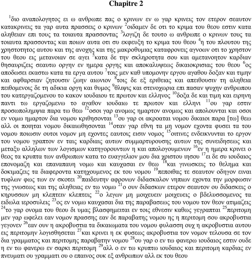 μακροθυμιας καταφρονεις αγνοων οτι το χρηστον του θεου εις μετανοιαν σε αγει 5 κατα δε την σκληροτητα σου και αμετανοητον καρδιαν θησαυριζεις σεαυτω οργην εν ημερα οργης και αποκαλυψεως δικαιοκρισιας