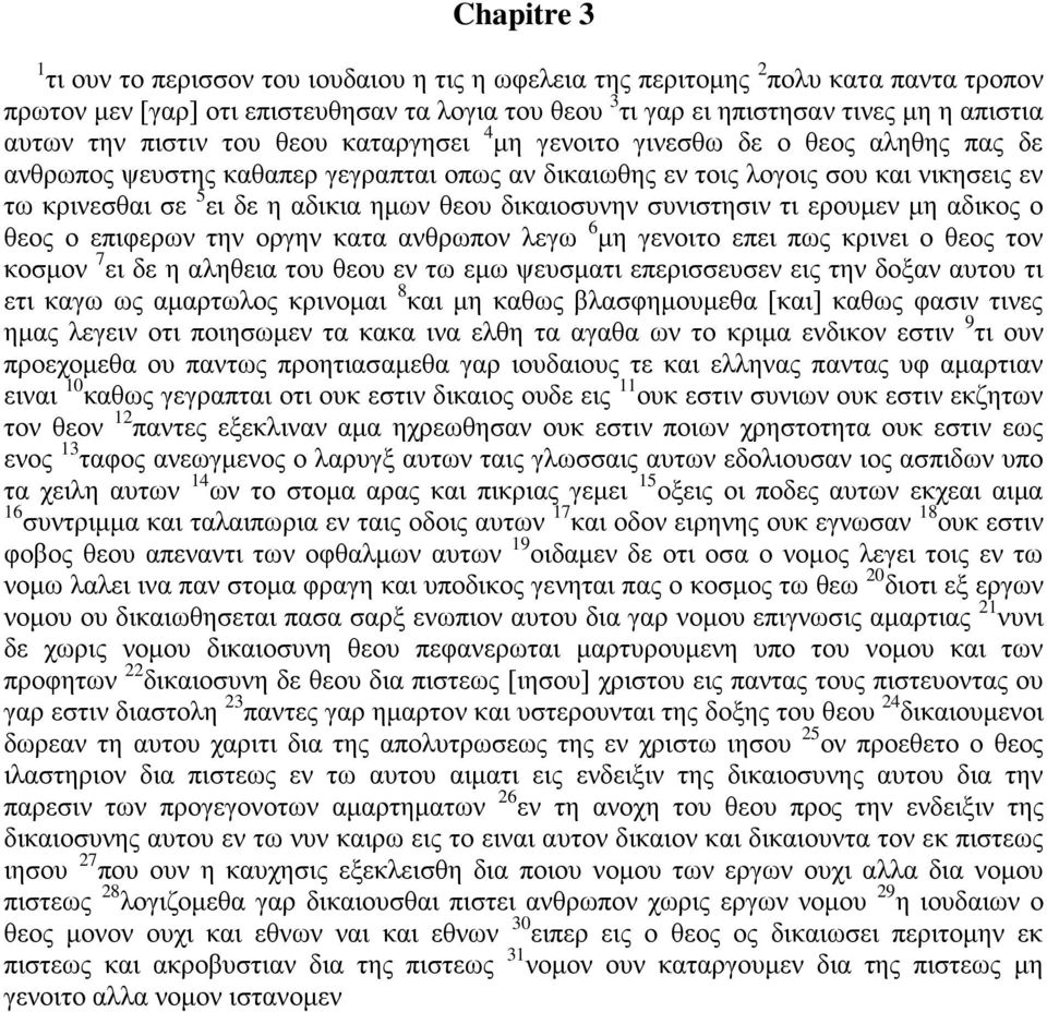 ημων θεου δικαιοσυνην συνιστησιν τι ερουμεν μη αδικος ο θεος ο επιφερων την οργην κατα ανθρωπον λεγω 6 μη γενοιτο επει πως κρινει ο θεος τον κοσμον 7 ει δε η αληθεια του θεου εν τω εμω ψευσματι