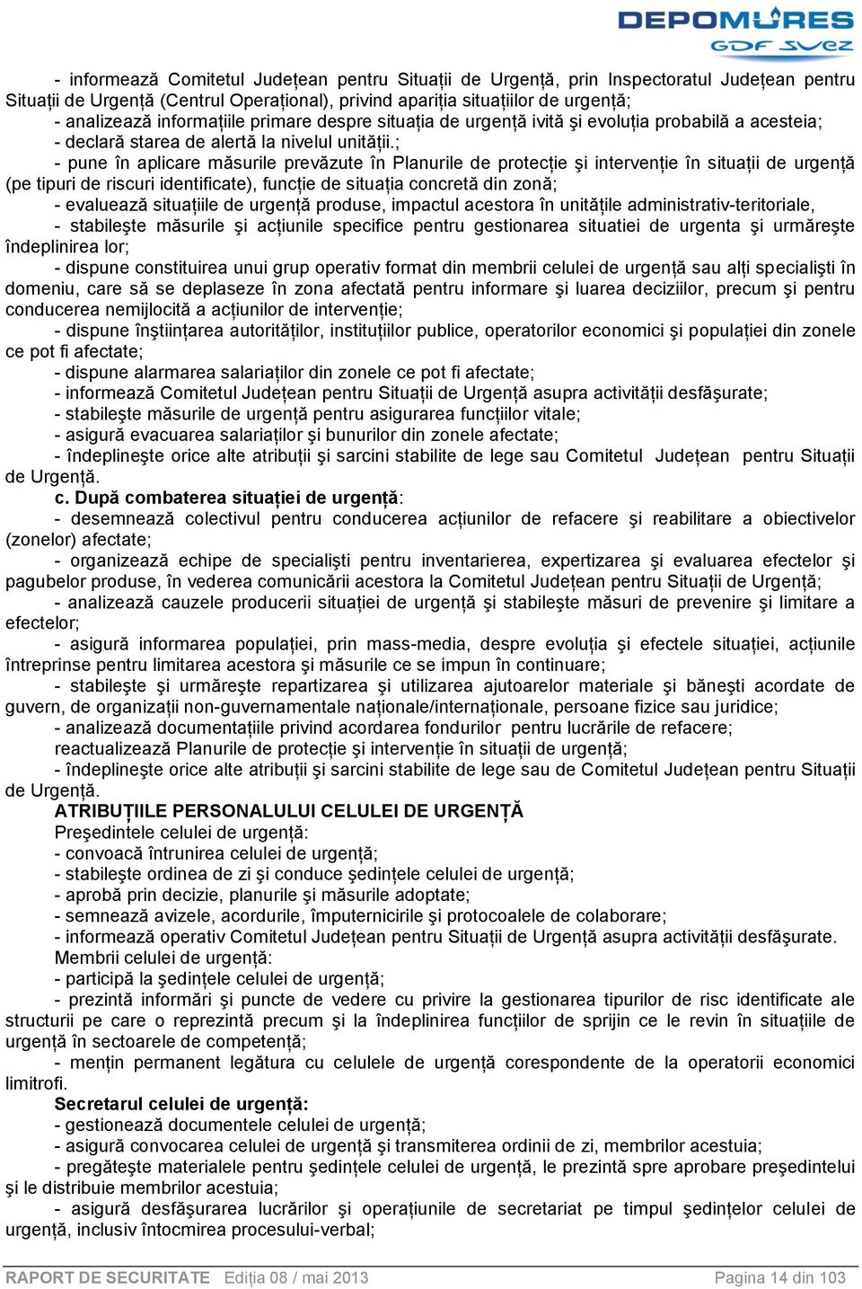 ; - pune în aplicare măsurile prevăzute în Planurile de protecţie şi intervenţie în situaţii de urgenţă (pe tipuri de riscuri identificate), funcţie de situaţia concretă din zonă; - evaluează