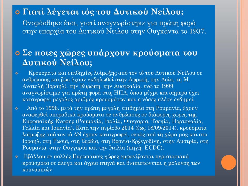 Ανατολή (Ισραήλ), την Ευρώπη, την Αυστραλία, ενώ το 1999 αναγνωρίστηκε για πρώτη φορά στις ΗΠΑ, όπου μέχρι και σήμερα έχει καταγραφεί μεγάλος αριθμός κρουσμάτων και η νόσος πλέον ενδημεί.