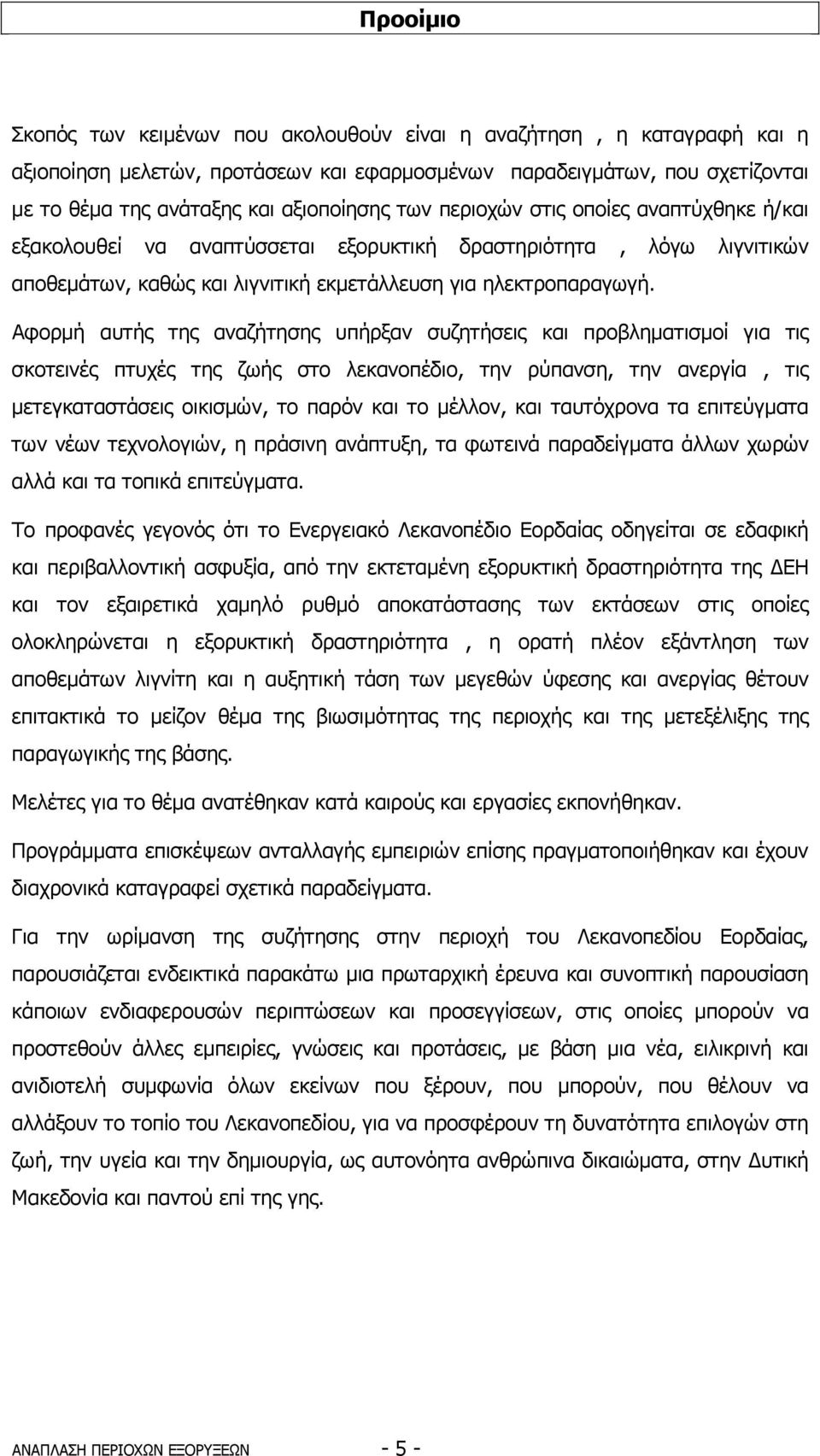 Αφορµή αυτής της αναζήτησης υπήρξαν συζητήσεις και προβληµατισµοί για τις σκοτεινές πτυχές της ζωής στο λεκανοπέδιο, την ρύπανση, την ανεργία, τις µετεγκαταστάσεις οικισµών, το παρόν και το µέλλον,