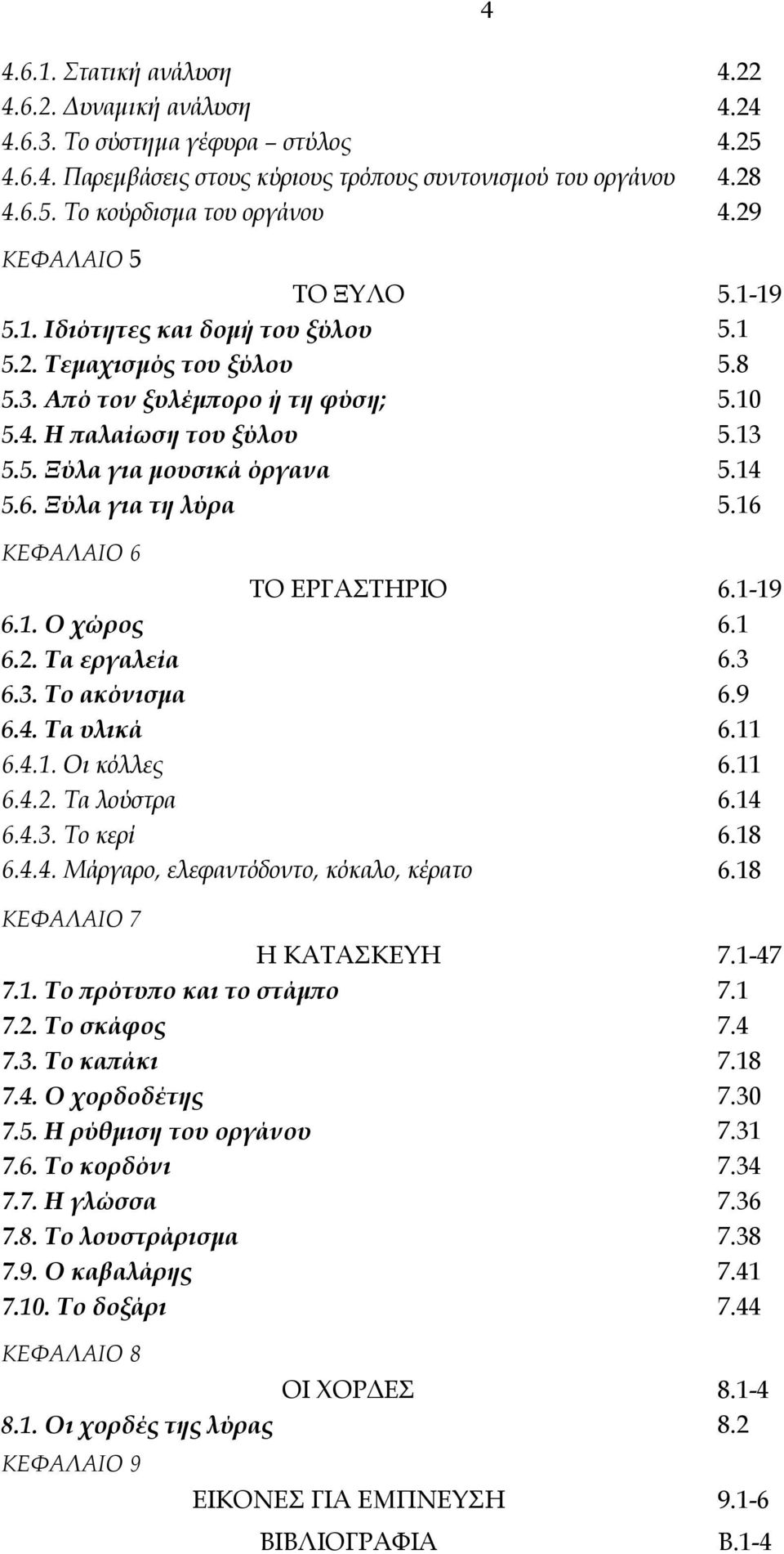 14 5.6. Ξύλα για τη λύρα 5.16 ΚΕΦΑΛΑΙΟ 6 ΤΟ ΕΡΓΑΣΤΗΡΙΟ 6.1-19 6.1. Ο χώρος 6.1 6.2. Τα εργαλεία 6.3 6.3. Το ακόνισμα 6.9 6.4. Τα υλικά 6.11 6.4.1. Οι κόλλες 6.11 6.4.2. Τα λούστρα 6.14 6.4.3. Το κερί 6.