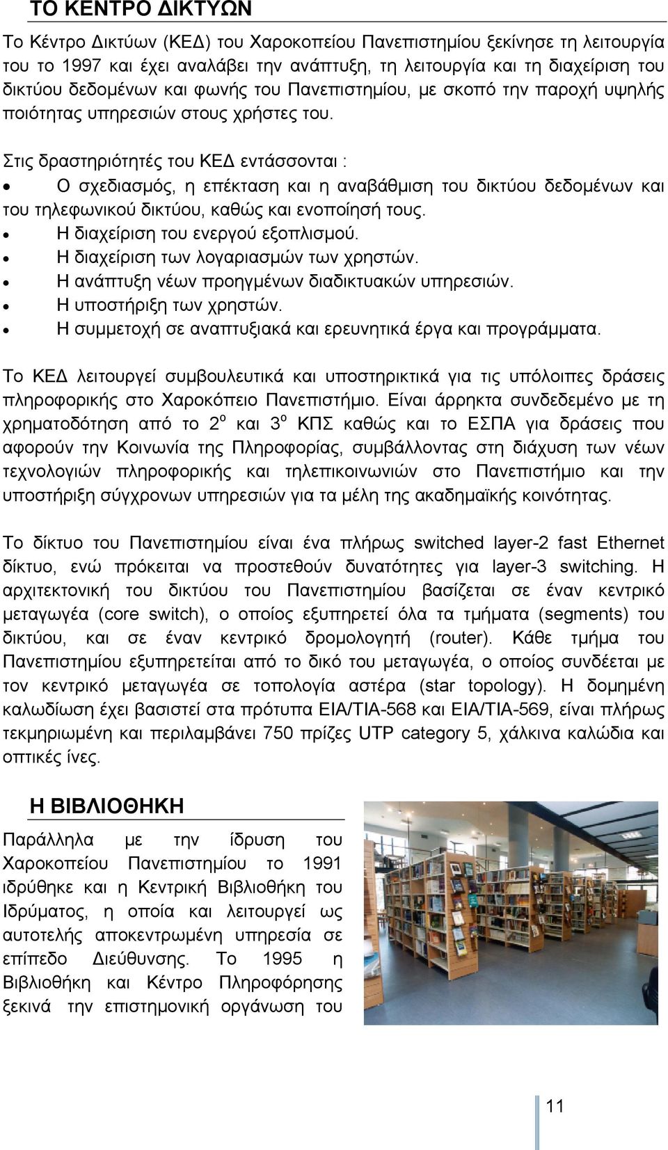 Στις δραστηριότητές του ΚΕ εντάσσονται : Ο σχεδιασμός, η επέκταση και η αναβάθμιση του δικτύου δεδομένων και του τηλεφωνικού δικτύου, καθώς και ενοποίησή τους. Η διαχείριση του ενεργού εξοπλισμού.