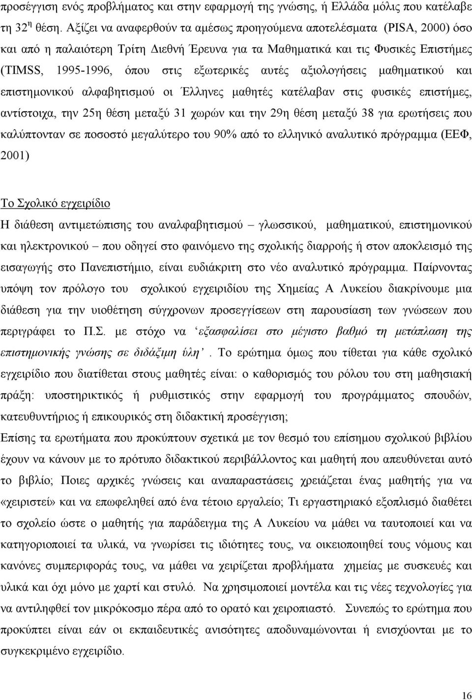 αυτές αξιολογήσεις µαθηµατικού και επιστηµονικού αλφαβητισµού οι Έλληνες µαθητές κατέλαβαν στις φυσικές επιστήµες, αντίστοιχα, την 25η θέση µεταξύ 31 χωρών και την 29η θέση µεταξύ 38 για ερωτήσεις