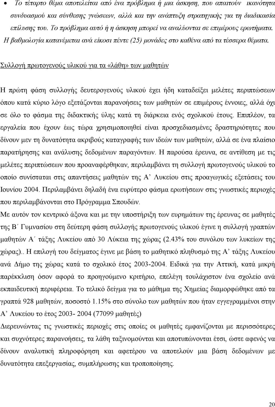 Συλλογή πρωτογενούς υλικού για τα «λάθη» των µαθητών Η πρώτη φάση συλλογής δευτερογενούς υλικού έχει ήδη καταδείξει µελέτες περιπτώσεων όπου κατά κύριο λόγο εξετάζονται παρανοήσεις των µαθητών σε