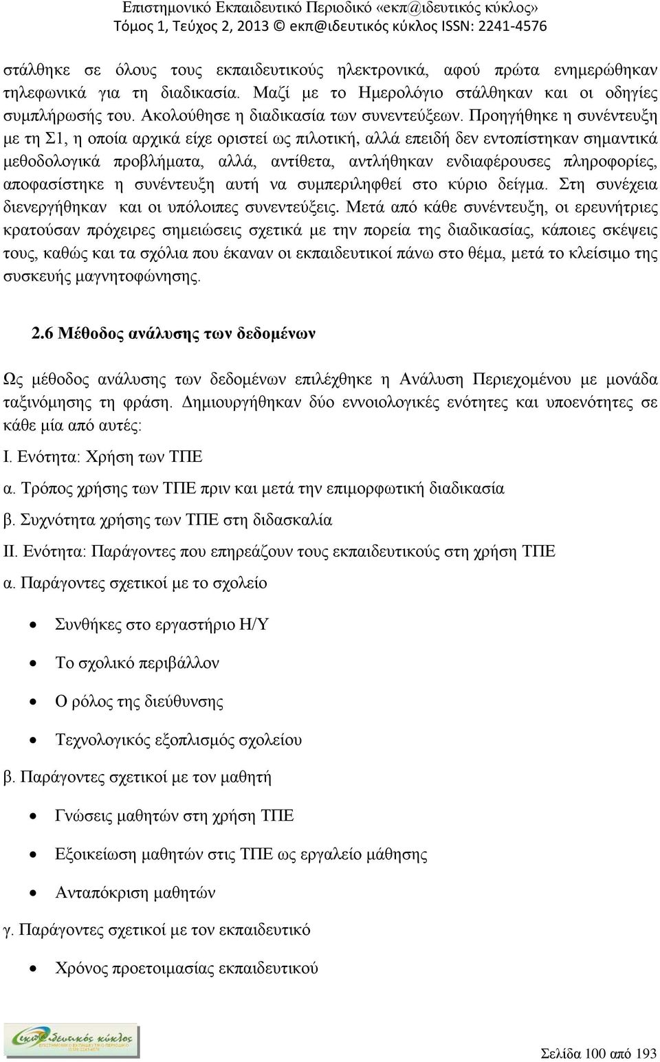 Προηγήθηκε η συνέντευξη με τη Σ1, η οποία αρχικά είχε οριστεί ως πιλοτική, αλλά επειδή δεν εντοπίστηκαν σημαντικά μεθοδολογικά προβλήματα, αλλά, αντίθετα, αντλήθηκαν ενδιαφέρουσες πληροφορίες,