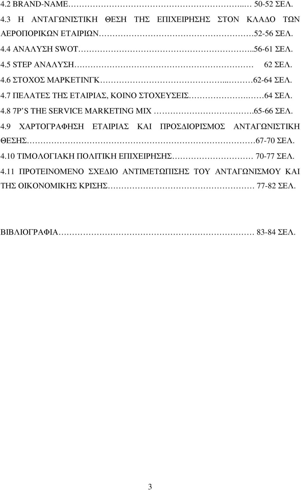 65-66 ΣΕΛ. 4.9 ΧΑΡΤΟΓΡΑΦΗΣΗ ΕΤΑΙΡΙΑΣ ΚΑΙ ΠΡΟΣ ΙΟΡΙΣΜΟΣ ΑΝΤΑΓΩΝΙΣΤΙΚΗ ΘΕΣΗΣ 67-70 ΣΕΛ. 4.10 ΤΙΜΟΛΟΓΙΑΚΗ ΠΟΛΙΤΙΚΗ ΕΠΙΧΕΙΡΗΣΗΣ 70-77 ΣΕΛ. 4.11 ΠΡΟΤΕΙΝΟΜΕΝΟ ΣΧΕ ΙΟ ΑΝΤΙΜΕΤΩΠΙΣΗΣ ΤΟΥ ΑΝΤΑΓΩΝΙΣΜΟΥ ΚΑΙ ΤΗΣ ΟΙΚΟΝΟΜΙΚΗΣ ΚΡΙΣΗΣ 77-82 ΣΕΛ.