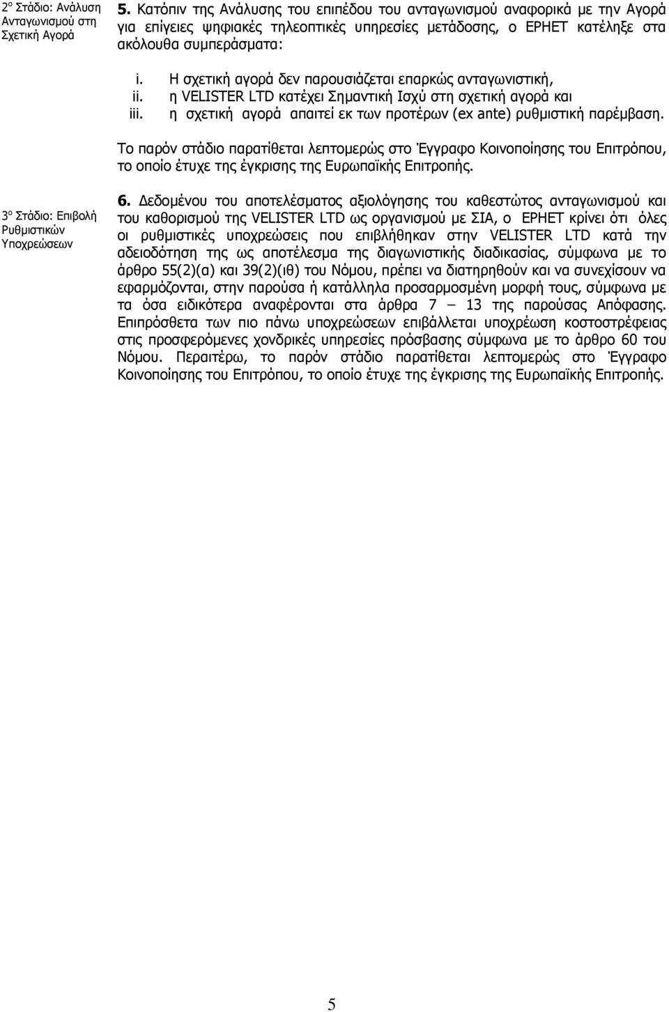 Η σχετική αγορά δεν παρουσιάζεται επαρκώς ανταγωνιστική, ii. η VELISTER LTD κατέχει Σημαντική Ισχύ στη σχετική αγορά και iii. η σχετική αγορά απαιτεί εκ των προτέρων (ex ante) ρυθμιστική παρέμβαση.