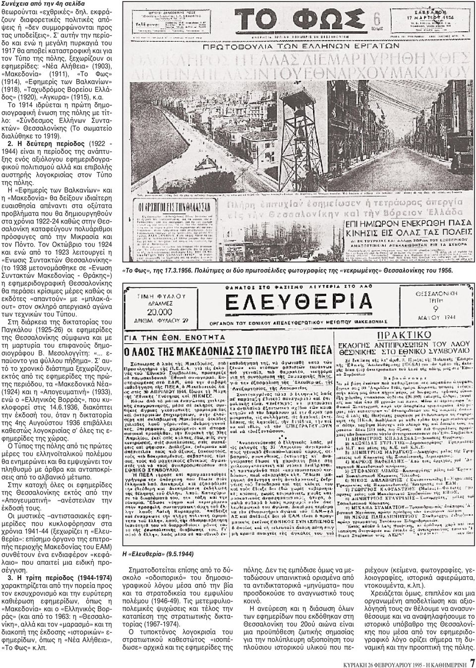 «Eφημερίς των Bαλκανίων» (1918), «Tαχυδρόμος Bορείου Eλλάδος» (1920), «Aγκυρα» (1915), κ.α. Tο 1914 ιδρύεται η πρώτη δημοσιογραφική ένωση της πόλης με τίτλο: «Σύνδεσμος Eλλήνων Συντακτών» Θεσσαλονίκης (Tο σωματείο διαλύθηκε το 1919).