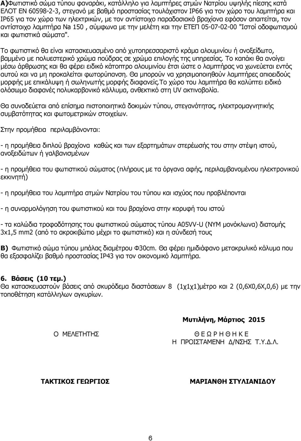 Το φωτιστικό θα είναι κατασκευασμένο από χυτοπρεσσαριστό κράμα αλουμινίου ή ανοξείδωτο, βαμμένο με πολυεστερικό χρώμα πούδρας σε χρώμα επιλογής της υπηρεσίας.