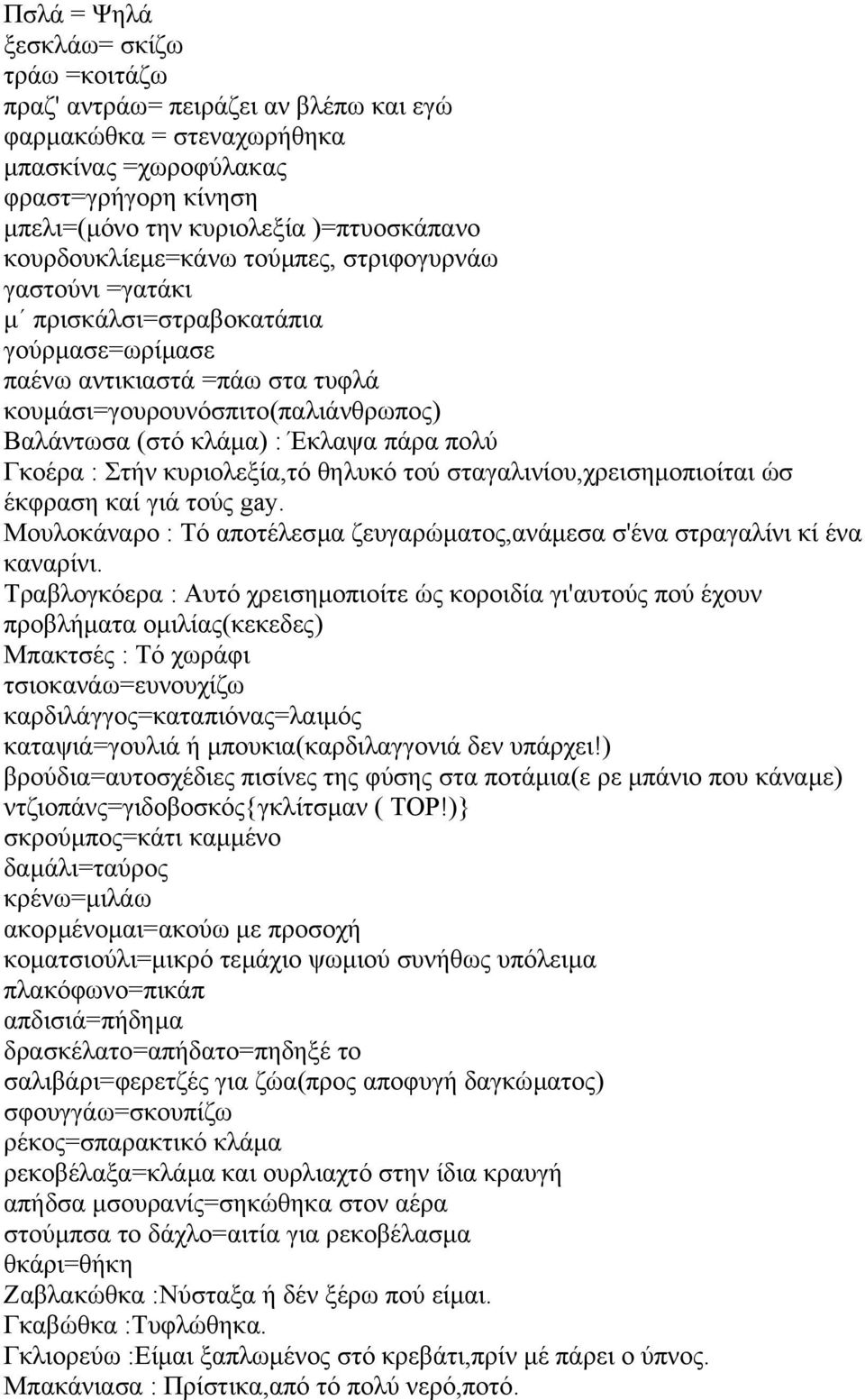 πάρα πολύ Γκοέρα : Στήν κυριολεξία,τό θηλυκό τού σταγαλινίου,χρεισηµοπιοίται ώσ έκφραση καί γιά τούς gay. Μουλοκάναρο : Τό αποτέλεσµα ζευγαρώµατος,ανάµεσα σ'ένα στραγαλίνι κί ένα καναρίνι.