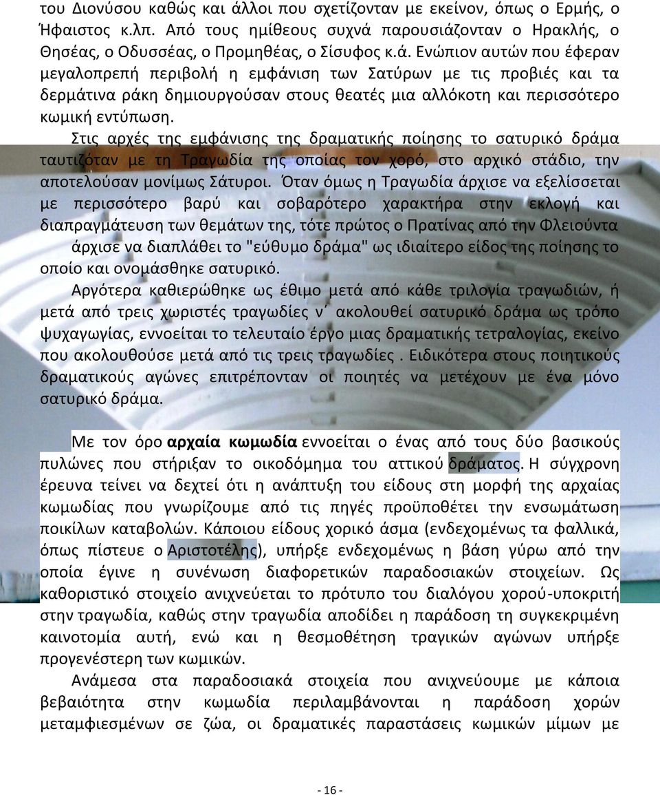 παρουσιάζονταν ο Ηρακλής, ο Θησέας, ο Οδυσσέας, ο Προμηθέας, ο Σίσυφος κ.ά. Ενώπιον αυτών που έφεραν μεγαλοπρεπή περιβολή η εμφάνιση των Σατύρων με τις προβιές και τα δερμάτινα ράκη δημιουργούσαν στους θεατές μια αλλόκοτη και περισσότερο κωμική εντύπωση.