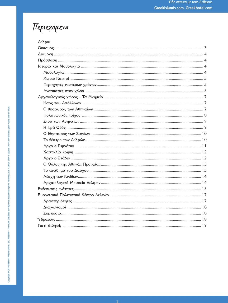 .. 10 Το θέατρο των Δελφών... 10 Αρχαίο Γυμνάσιο... 11 Κασταλία κρήνη... 12 Αρχαίο Στάδιο... 12 Ο Θόλος της Αθηνάς Προναίας... 13 Το ανάθημα του Δαόχου... 13 Λέσχη των Κνιδίων.