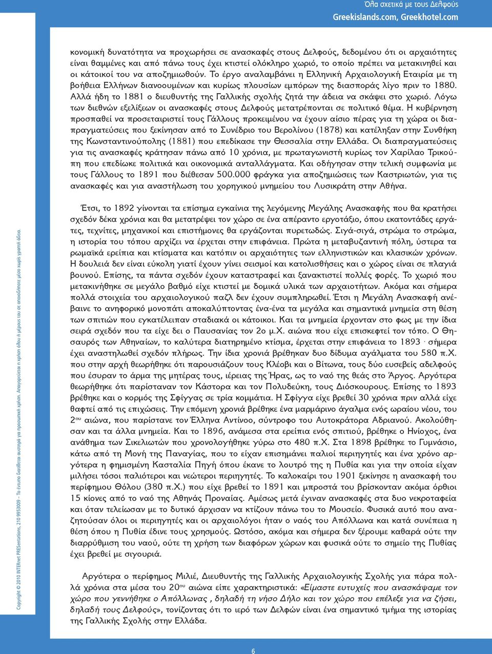 Αλλά ήδη το 1881 ο διευθυντής της Γαλλικής σχολής ζητά την άδεια να σκάψει στο χωριό. Λόγω των διεθνών εξελίξεων οι ανασκαφές στους Δελφούς μετατρέπονται σε πολιτικό θέμα.