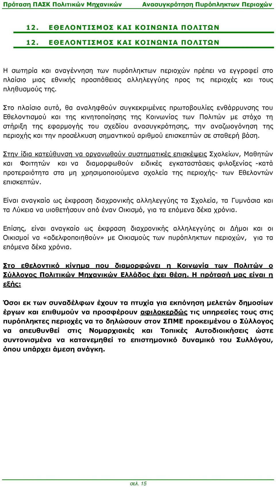 Στο πλαίσιο αυτό, θα αναληφθούν συγκεκριµένες πρωτοβουλίες ενθάρρυνσης του Εθελοντισµού και της κινητοποίησης της Κοινωνίας των Πολιτών µε στόχο τη στήριξη της εφαρµογής του σχεδίου ανασυγκρότησης,