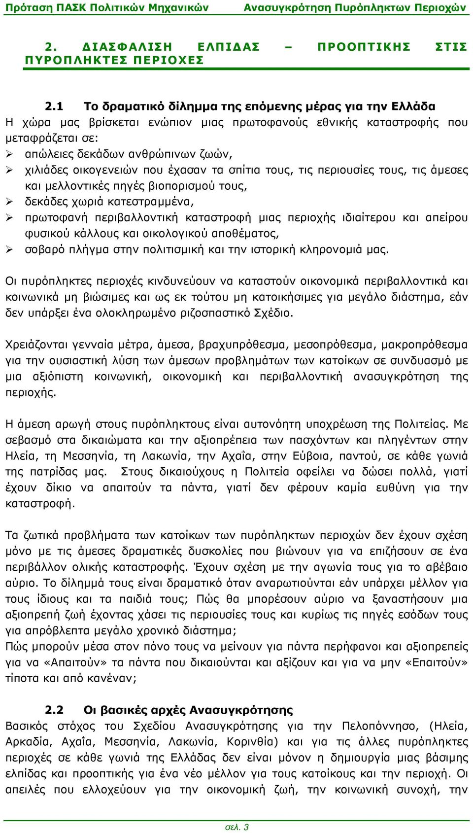 που έχασαν τα σπίτια τους, τις περιουσίες τους, τις άµεσες και µελλοντικές πηγές βιοπορισµού τους, δεκάδες χωριά κατεστραµµένα, πρωτοφανή περιβαλλοντική καταστροφή µιας περιοχής ιδιαίτερου και