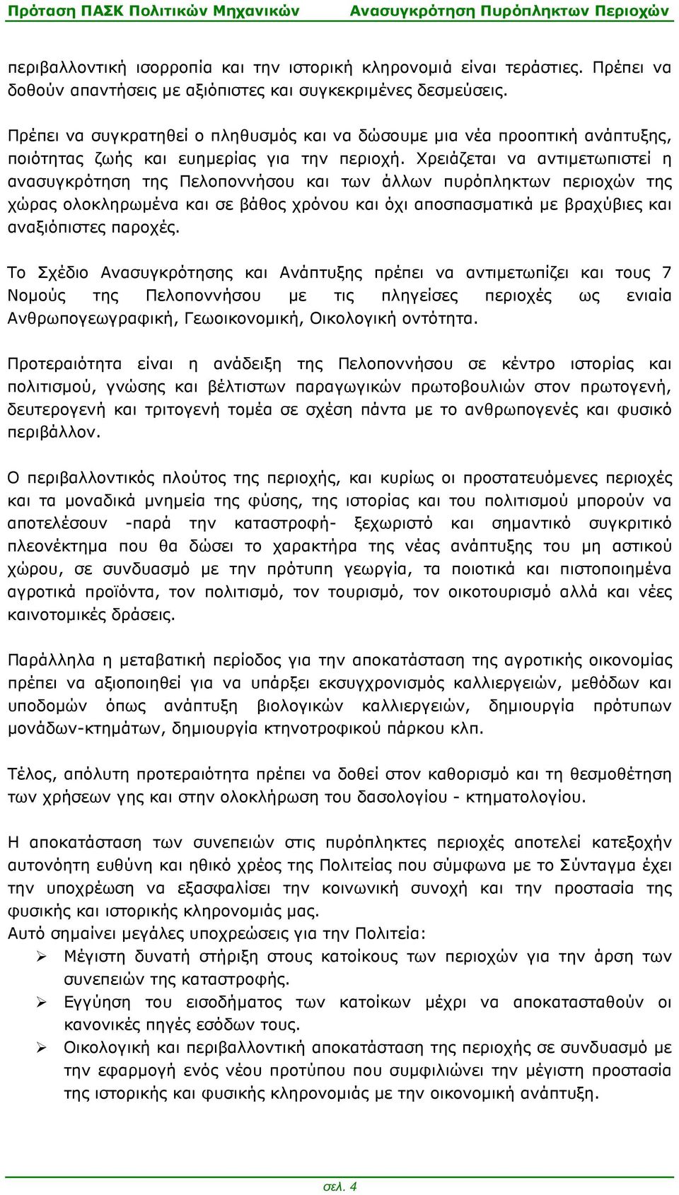 Χρειάζεται να αντιµετωπιστεί η ανασυγκρότηση της Πελοποννήσου και των άλλων πυρόπληκτων περιοχών της χώρας ολοκληρωµένα και σε βάθος χρόνου και όχι αποσπασµατικά µε βραχύβιες και αναξιόπιστες παροχές.