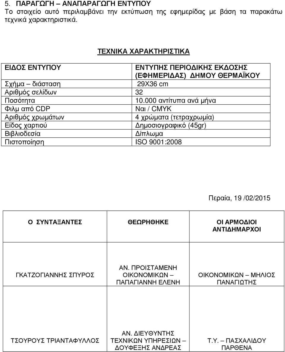 000 αντίτυπα ανά µήνα Φιλµ από CDP Ναι / CMYK Αριθµός χρωµάτων 4 χρώµατα (τετραχρωµία) Είδος χαρτιού ηµοσιογραφικό (45gr) Βιβλιοδεσία ίπλωµα Πιστοποίηση ISO 9001:2008 Περαία,