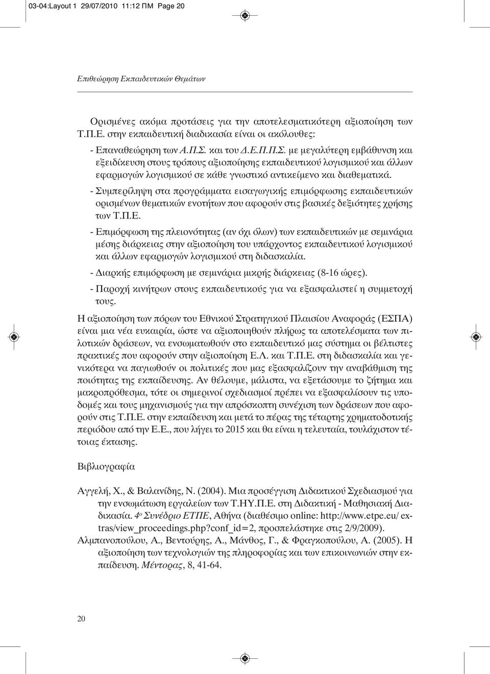 - Συμπερίληψη στα προγράμματα εισαγωγικής επιμόρφωσης εκπαιδευτικών ορισμένων θεματικών ενοτήτων που αφορούν στις βασικές δεξιότητες χρήσης των Τ.Π.Ε.