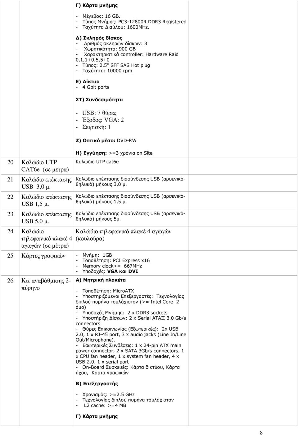 5" SFF SAS Hot plug - Ταχύτητα: 10000 rpm Ε) ίκτυα - 4 Gbit ports ΣΤ) Συνδεσιµότητα - USB: 7 θύρες - Έξοδος: VGA: 2 - Σειριακή: 1 Ζ) Οπτικό µέσο: DVD-RW 20 Καλώδιο UTP CAT6e (σε µετρα) 21 Καλώδιο