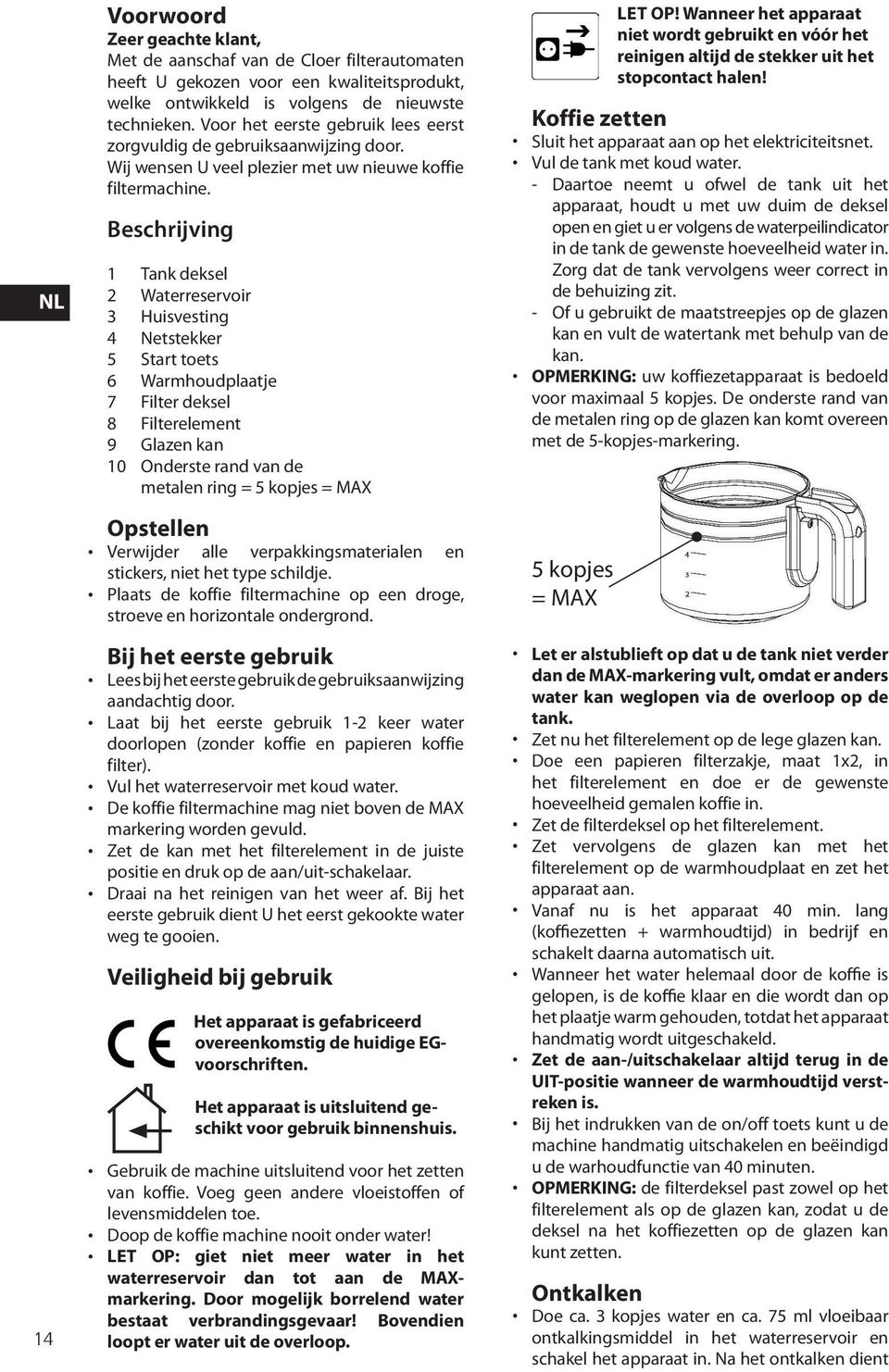 Beschrijving 1 Tank deksel 2 Waterreservoir 3 Huisvesting 4 Netstekker 5 Start toets 6 Warmhoudplaatje 7 Filter deksel 8 Filterelement 9 Glazen kan 10 Onderste rand van de metalen ring = 5 kopjes =